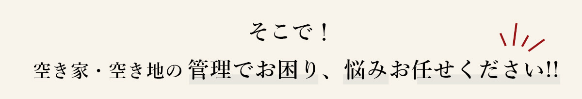 空き家・空き地の 管理でお困り、悩みお任せください!!